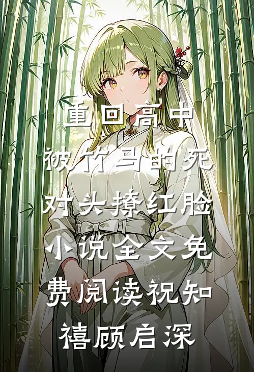 重回高中，被竹马的死对头撩红脸小说全文免费阅读祝知禧顾启深