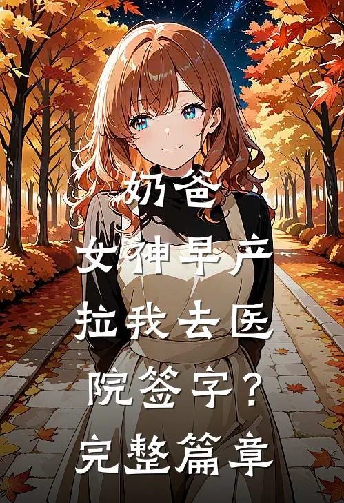 奶爸：女神早产，拉我去医院签字？完整篇章