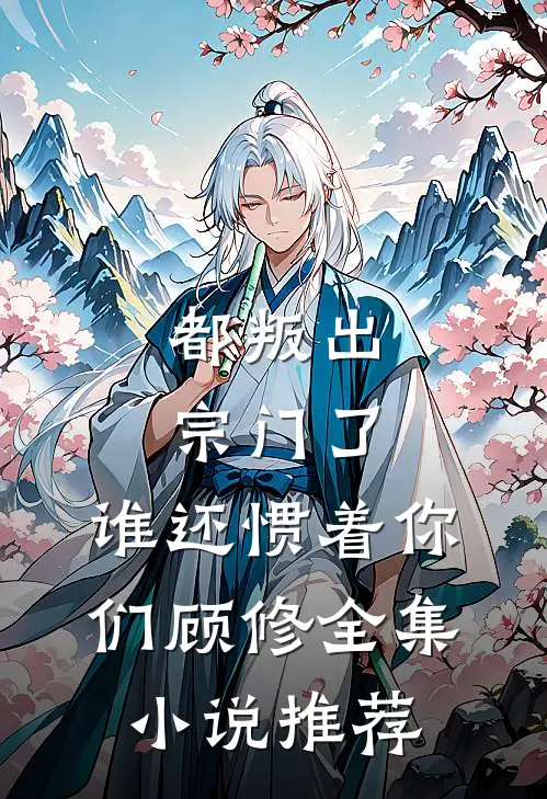 都叛出宗门了,谁还惯着你们顾修全集小说推荐