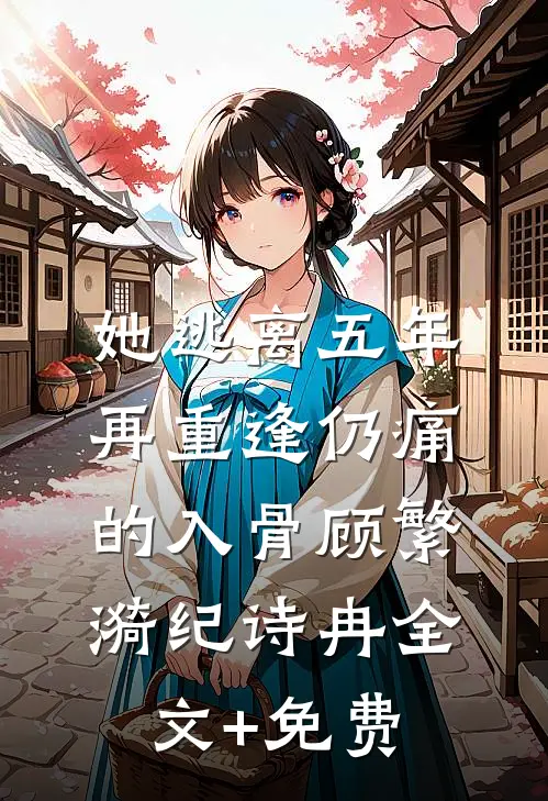 她逃离五年，再重逢仍痛的入骨顾繁漪纪诗冉全文+免费
