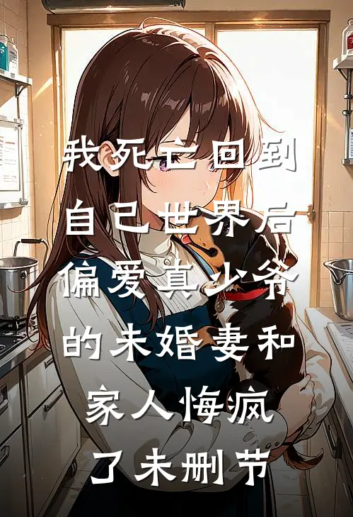 我死亡回到自己世界后，偏爱真少爷的未婚妻和家人悔疯了未删节