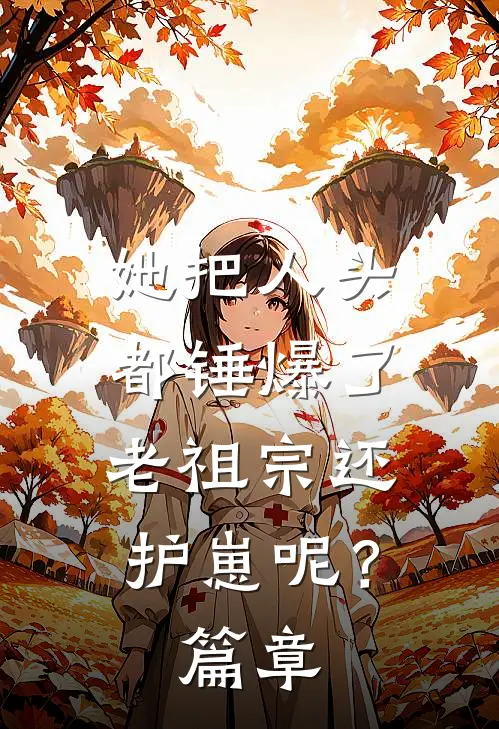 她把人头都锤爆了，老祖宗还护崽呢？篇章