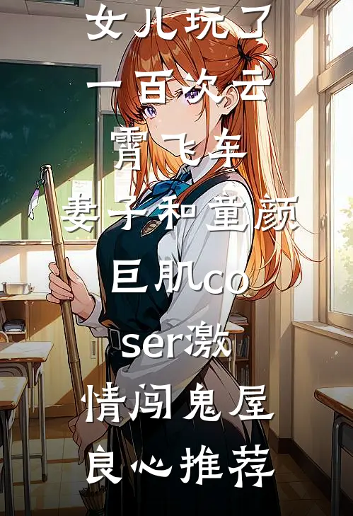 女儿玩了一百次云霄飞车，妻子和童颜巨肌coser激情闯鬼屋良心推荐