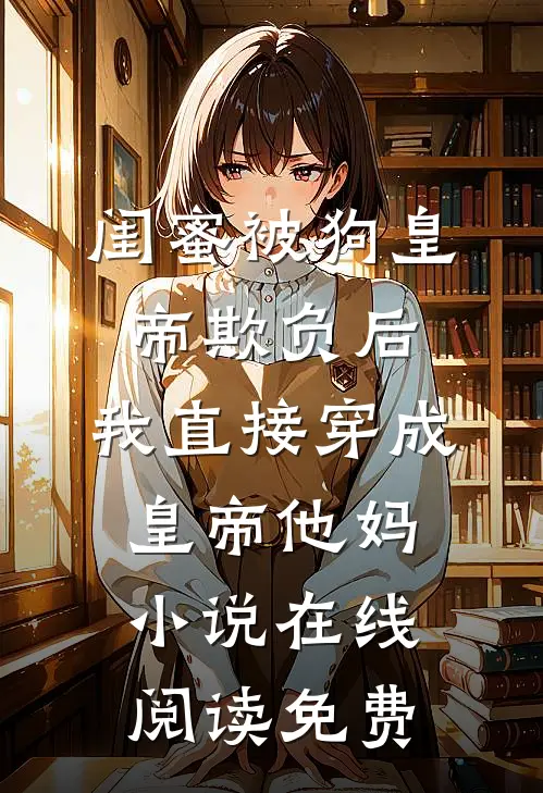 闺蜜被狗皇帝欺负后，我直接穿成皇帝他妈小说在线阅读免费