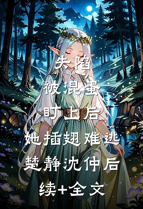 失陷：被混蛋盯上后，她插翅难逃楚静沈仲后续+全文