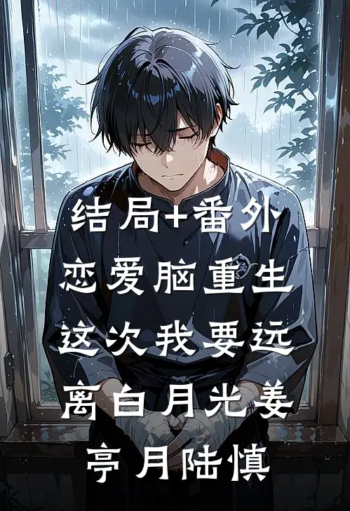 结局+番外恋爱脑重生，这次我要远离白月光姜亭月陆慎