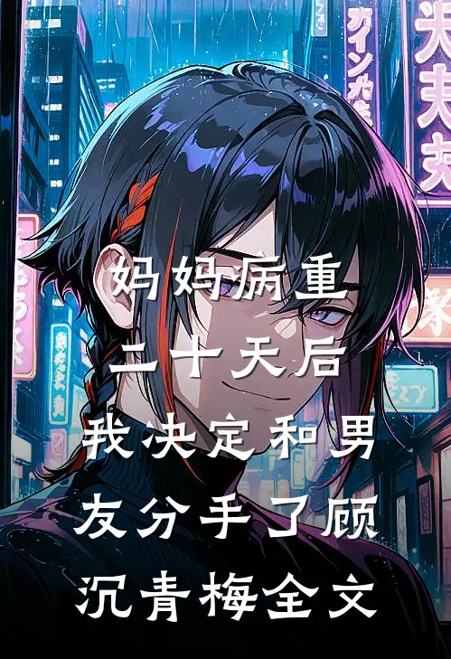 妈妈病重二十天后，我决定和男友分手了顾沉青梅全文