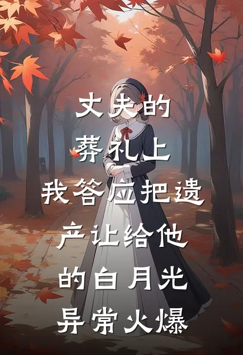 丈夫的葬礼上，我答应把遗产让给他的白月光异常火爆