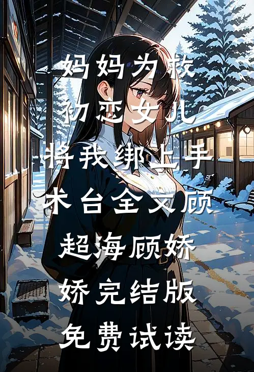 妈妈为救初恋女儿，将我绑上手术台全文顾超海顾娇娇完结版免费试读