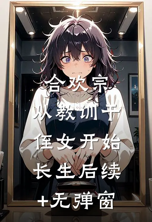 合欢宗，从教训干侄女开始长生后续+无弹窗