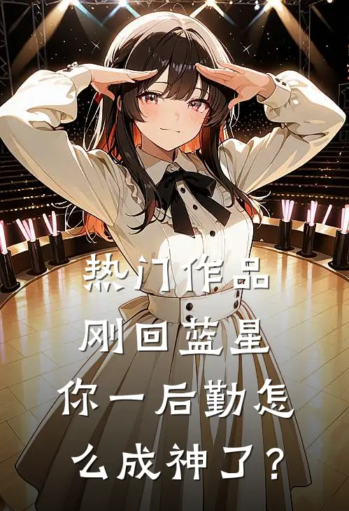 热门作品刚回蓝星，你一后勤怎么成神了？