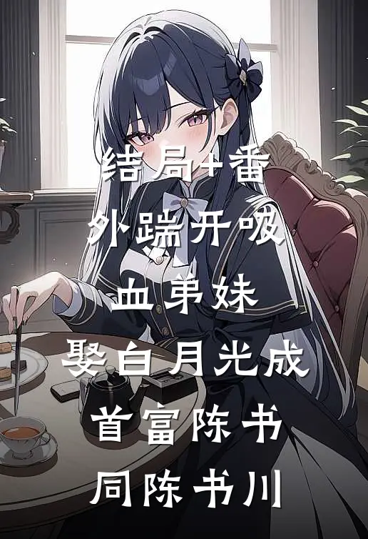 结局+番外踹开吸血弟妹，娶白月光成首富陈书同陈书川