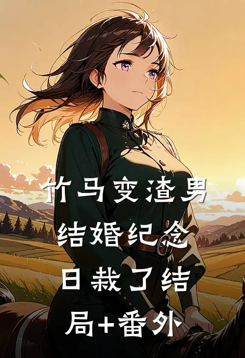 竹马变渣男，结婚纪念日栽了结局+番外