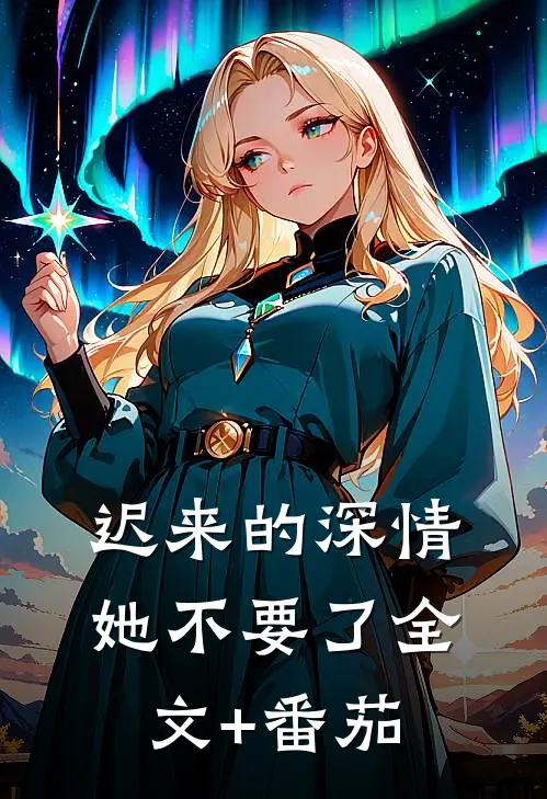 迟来的深情她不要了全文+番茄