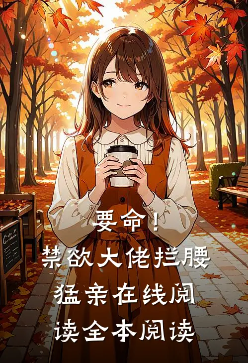 要命！禁欲大佬拦腰猛亲在线阅读全本阅读