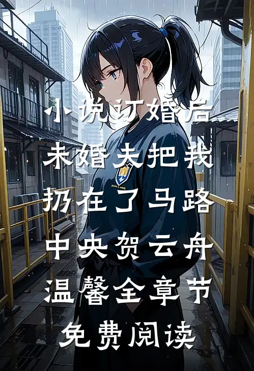 小说订婚后，未婚夫把我扔在了马路中央贺云舟温馨全章节免费阅读