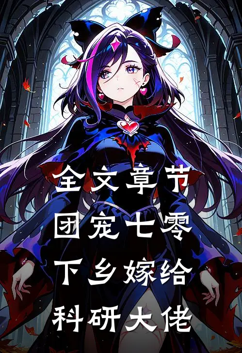 全文章节团宠七零，下乡嫁给科研大佬