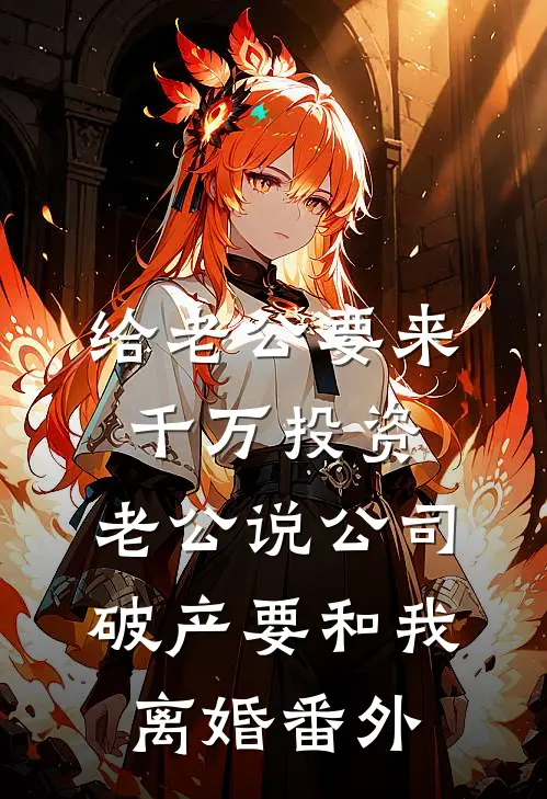 给老公要来千万投资，老公说公司破产要和我离婚番外