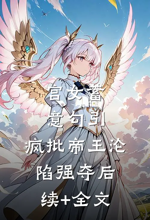 宫女蓄意勾引，疯批帝王沦陷强夺后续+全文