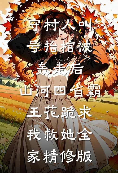 守村人叫号抬棺被轰走后，山河四省霸王花跪求我救她全家精修版