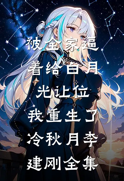 被全家逼着给白月光让位，我重生了冷秋月李建刚 全集