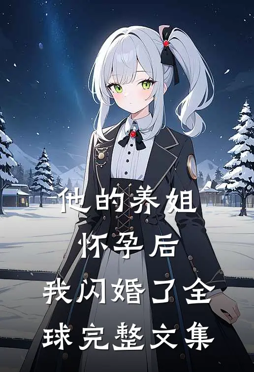 他的养姐怀孕后，我闪婚了全球完整文集