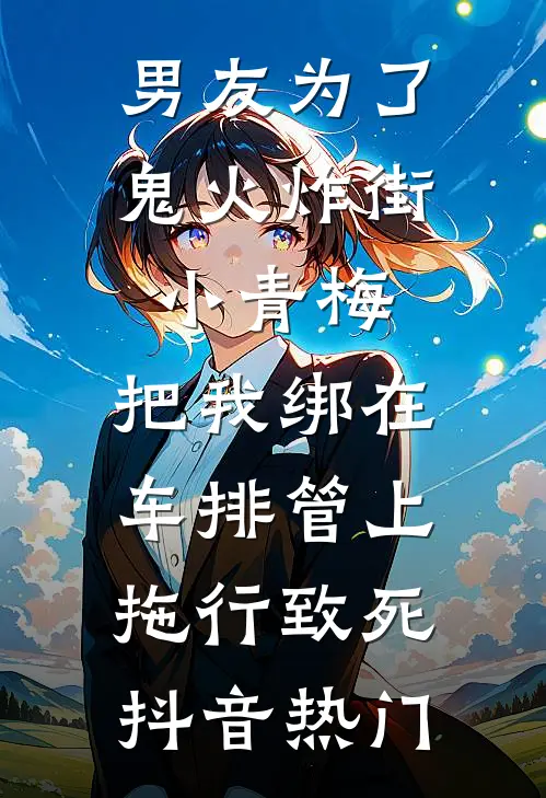 男友为了鬼火炸街小青梅，把我绑在车排管上拖行致死抖音热门