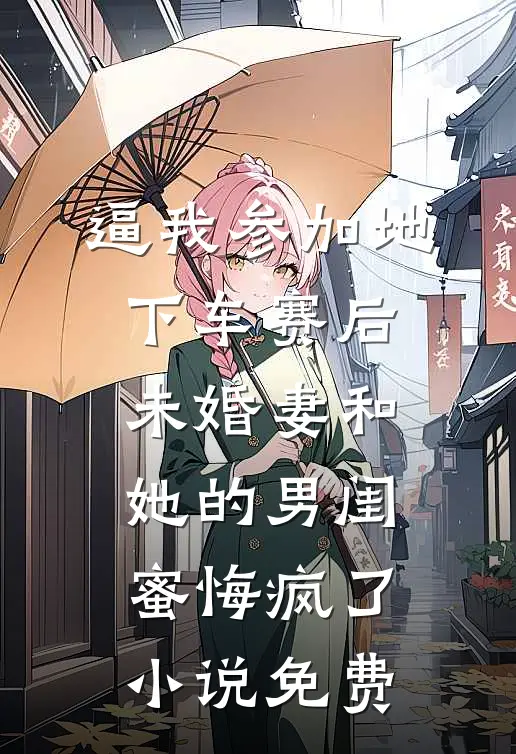 逼我参加地下车赛后，未婚妻和她的男闺蜜悔疯了小说免费