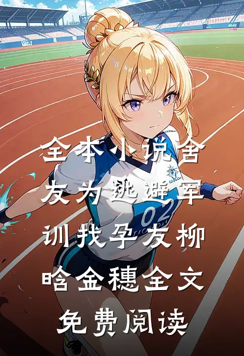 全本小说舍友为逃避军训找“孕友”柳晗金穗全文免费阅读