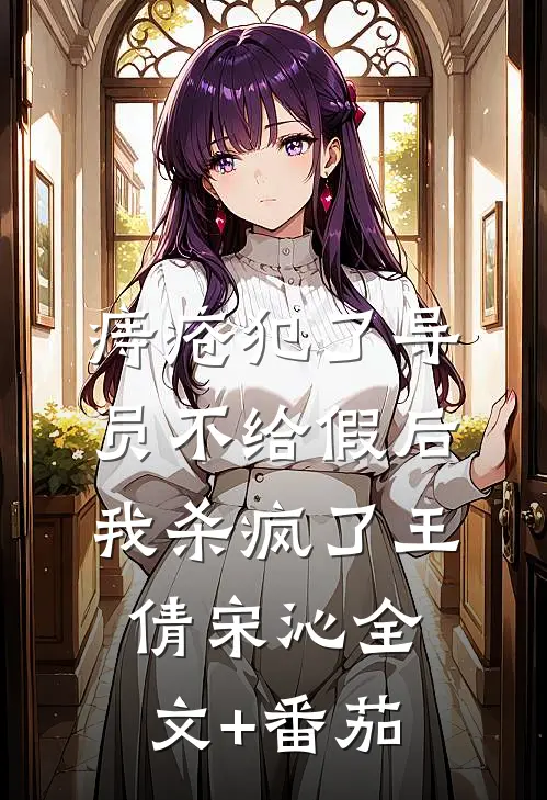 痔疮犯了导员不给假后，我杀疯了王倩宋沁全文+番茄