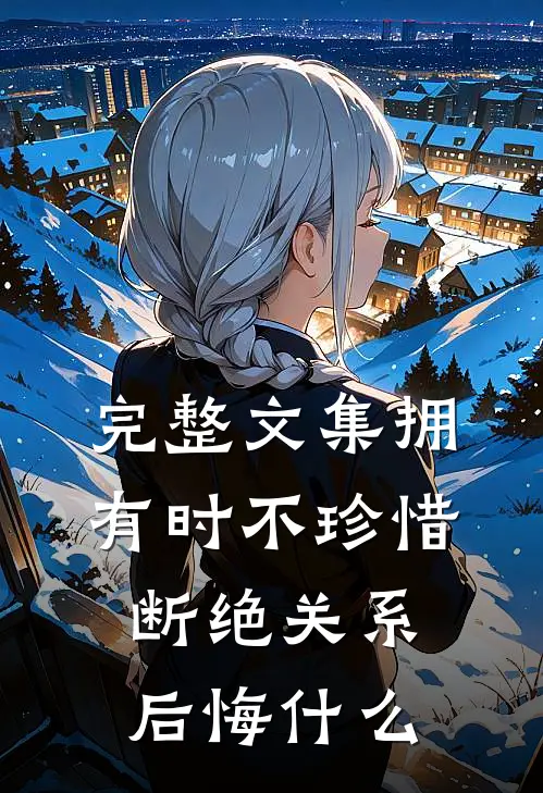 完整文集拥有时不珍惜，断绝关系后悔什么