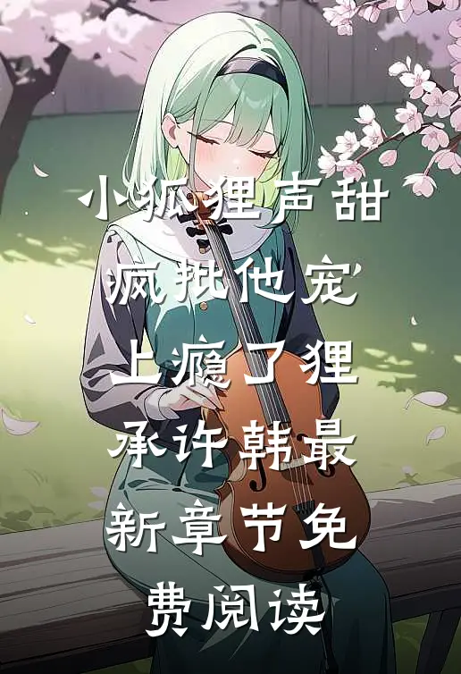 小狐狸声甜，疯批他宠上瘾了狸承许韩最新章节免费阅读