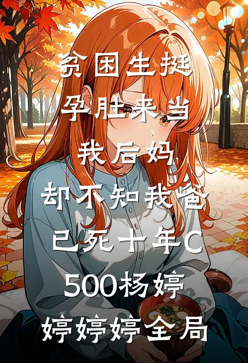 贫困生挺孕肚来当我后妈，却不知我爸已死十年C500杨婷婷婷婷全局