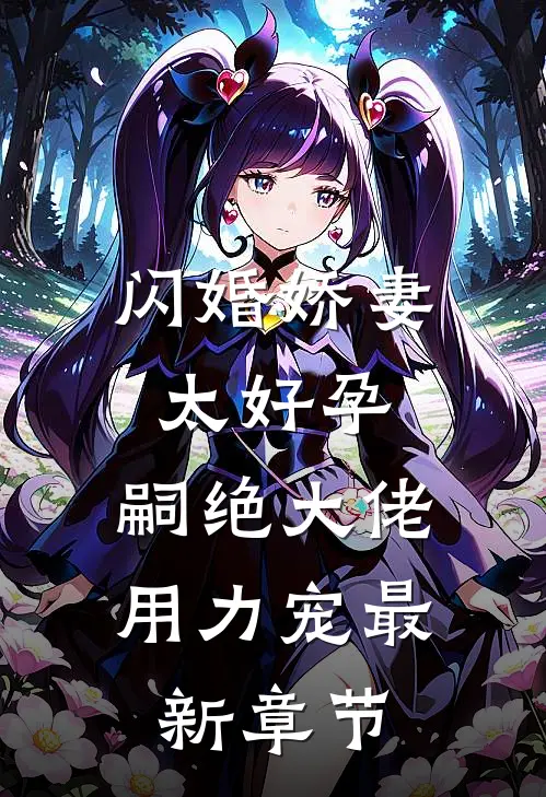 闪婚娇妻太好孕，嗣绝大佬用力宠最新章节