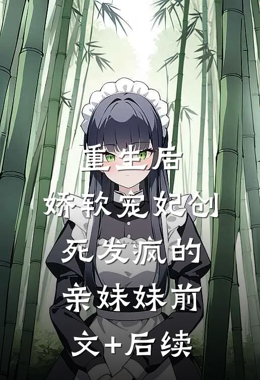 重生后，娇软宠妃创死发疯的亲妹妹前文+后续