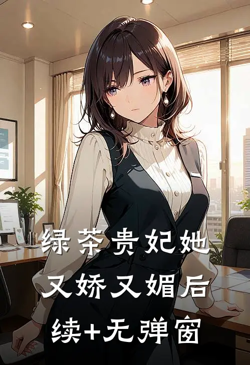 绿茶贵妃她又娇又媚后续+无弹窗
