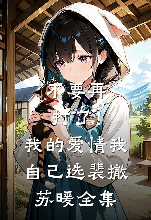 不要再打了！我的爱情我自己选裴撤苏暖全集