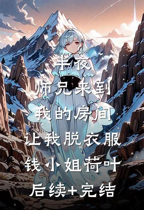 半夜，师兄来到我的房间，让我脱衣服钱小姐荷叶后续+完结