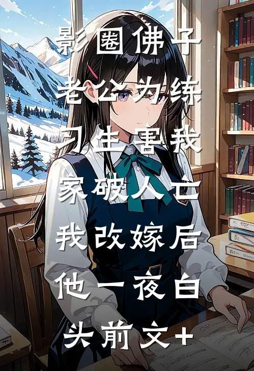 影圈佛子老公为练习生害我家破人亡，我改嫁后他一夜白头前文+