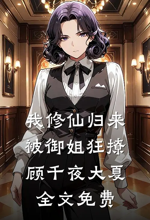 我修仙归来，被御姐狂撩顾千夜大夏全文免费