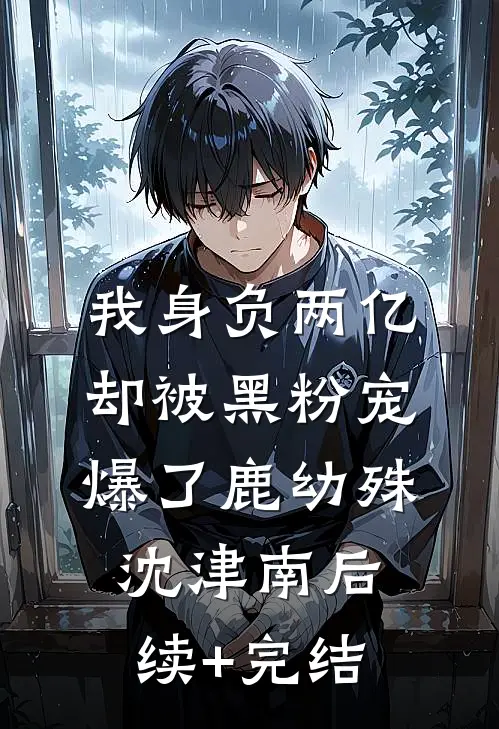我身负两亿，却被黑粉宠爆了鹿幼殊沈津南后续+完结