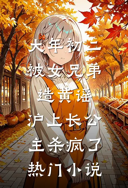 大年初二被女兄弟造黄谣，沪上长公主杀疯了热门小说
