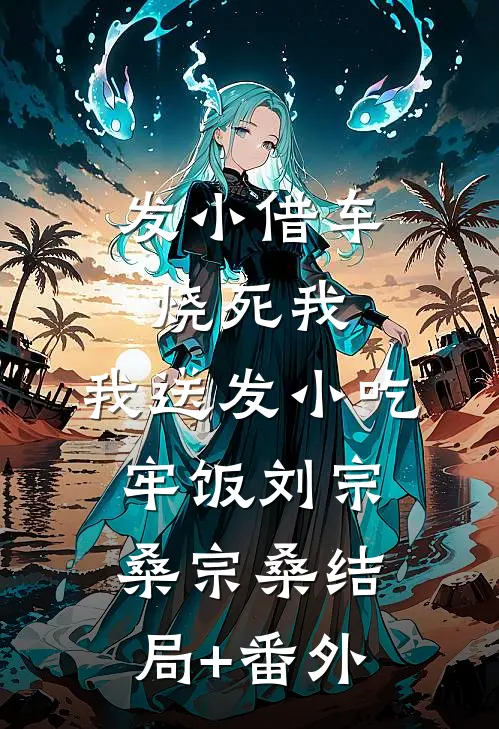 发小借车烧死我，我送发小吃牢饭刘宗桑宗桑结局+番外