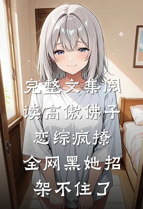 完整文集阅读高傲佛子恋综疯撩，全网黑她招架不住了