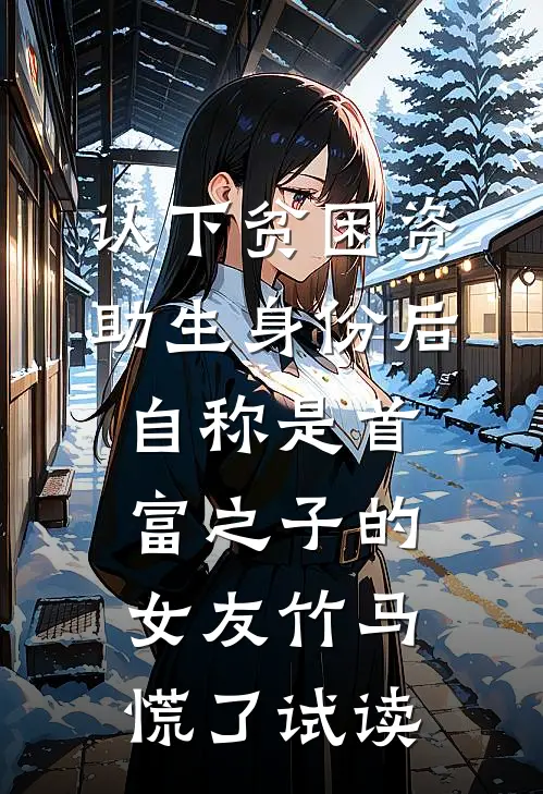 认下贫困资助生身份后，自称是首富之子的女友竹马慌了试读