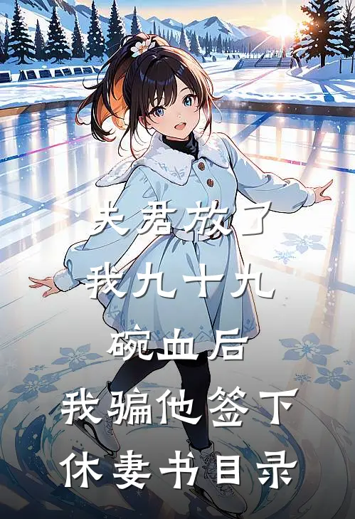 夫君放了我九十九碗血后，我骗他签下休妻书目录
