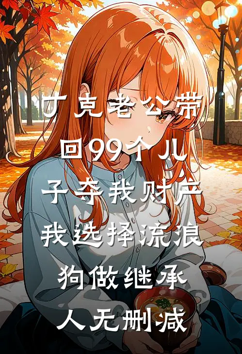 丁克老公带回99个儿子夺我财产，我选择流浪狗做继承人无删减