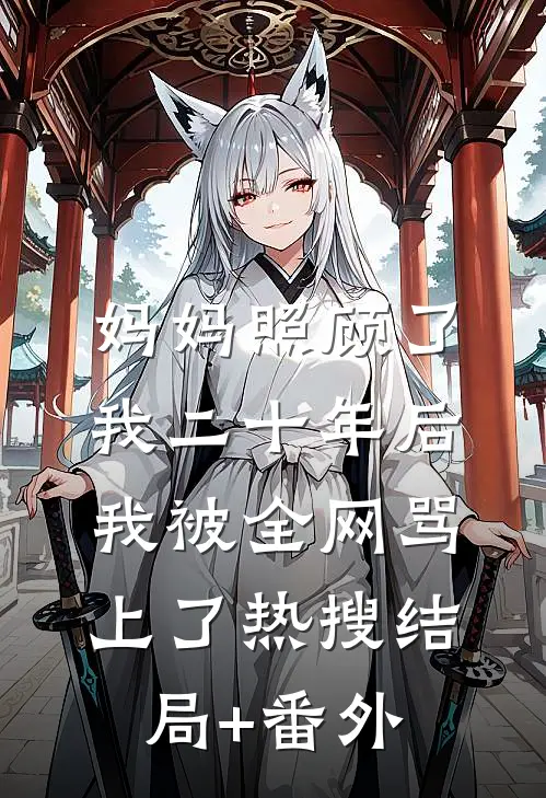 妈妈照顾了我二十年后，我被全网骂上了热搜结局+番外