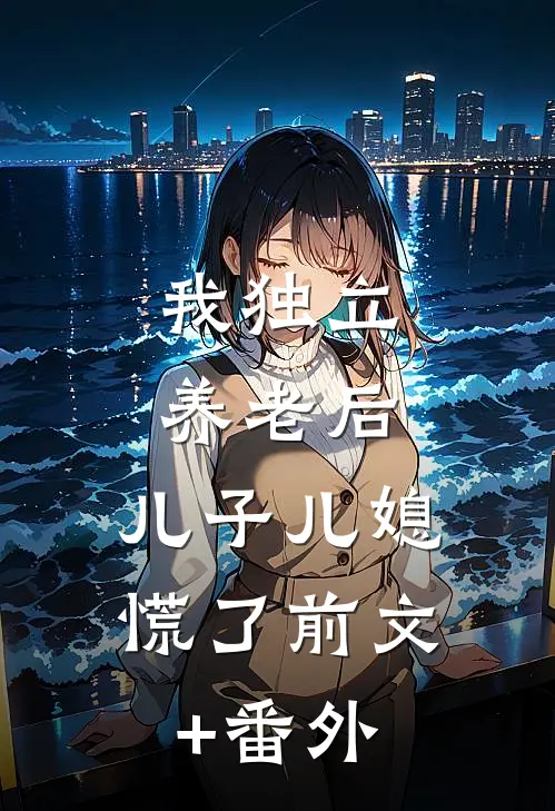 我独立养老后，儿子儿媳慌了前文+番外
