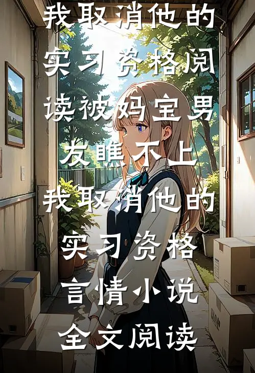 被妈宝男友瞧不上，我取消他的实习资格阅读_被妈宝男友瞧不上，我取消他的实习资格言情小说全文阅读